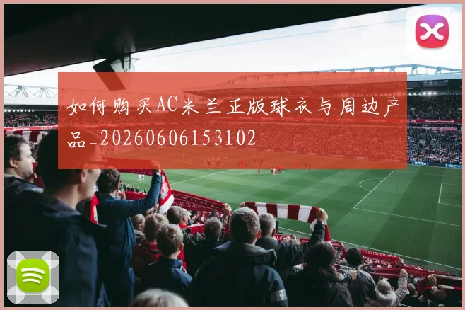 如何购买AC米兰正版球衣与周边产品_20260606153102