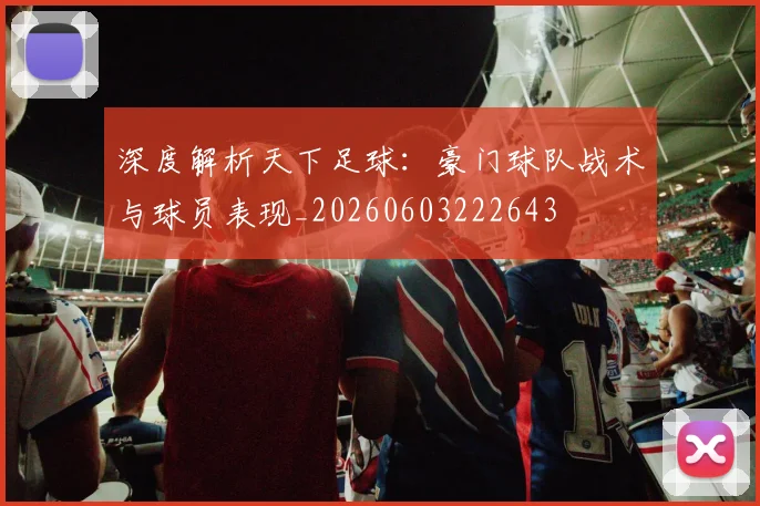 深度解析天下足球：豪门球队战术与球员表现_20260603222643