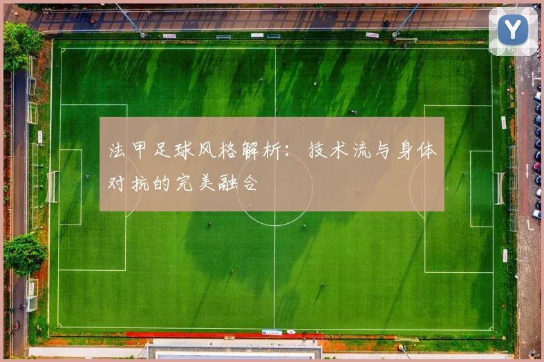 法甲足球风格解析：技术流与身体对抗的完美融合