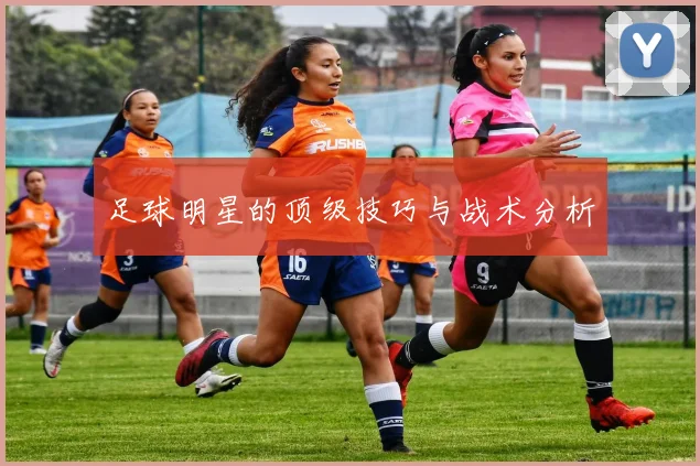 足球明星的顶级技巧与战术分析