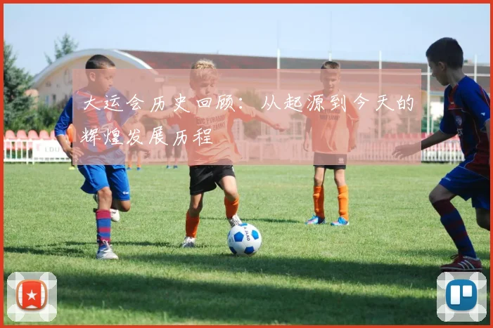 大运会历史回顾：从起源到今天的辉煌发展历程