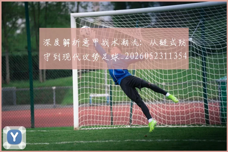 深度解析意甲战术潮流：从链式防守到现代攻势足球_20260523113548
