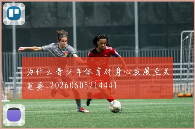 为什么青少年体育对身心发展至关重要_20260605214441