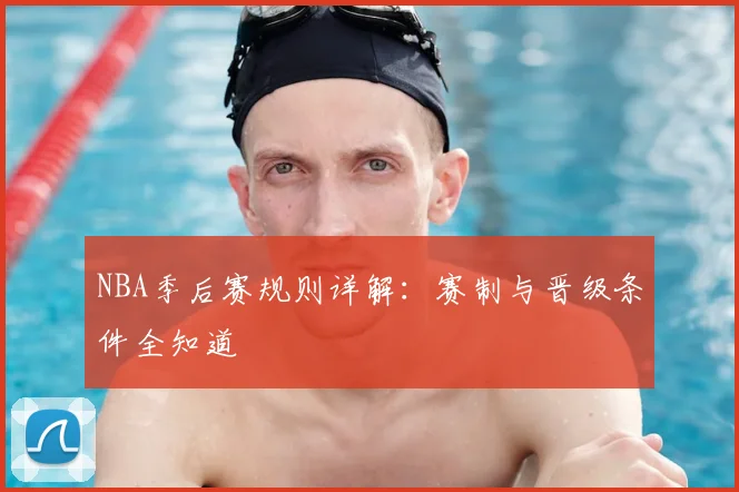 NBA季后赛规则详解：赛制与晋级条件全知道