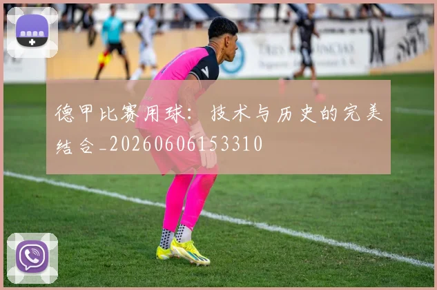 德甲比赛用球：技术与历史的完美结合_20260606153310