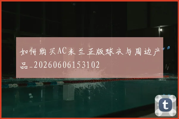 如何购买AC米兰正版球衣与周边产品_20260606153102