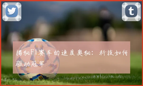 揭秘F1赛车的速度奥秘：科技如何驱动冠军