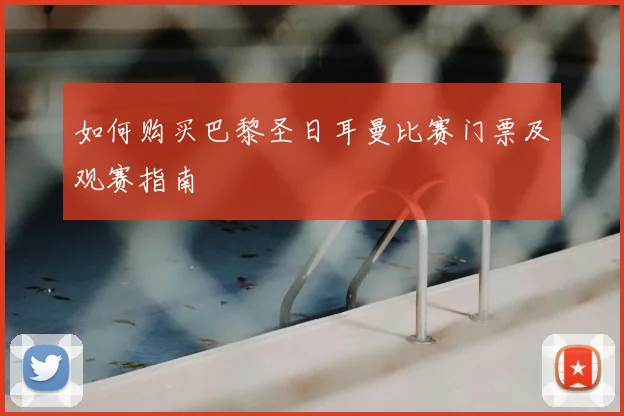 如何购买巴黎圣日耳曼比赛门票及观赛指南
