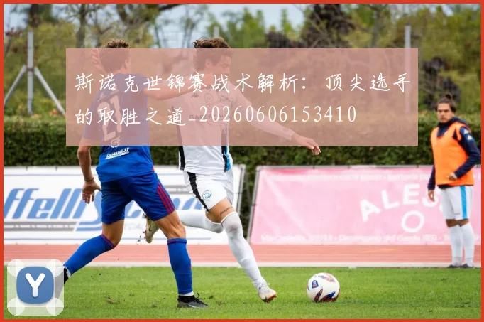 斯诺克世锦赛战术解析：顶尖选手的取胜之道_20260606153410