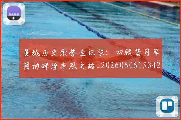 曼城历史荣誉全记录：回顾蓝月军团的辉煌夺冠之路_20260606153423