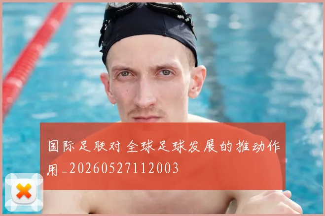 国际足联对全球足球发展的推动作用_20260527112003