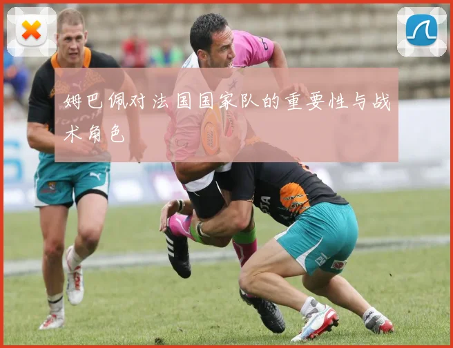 姆巴佩对法国国家队的重要性与战术角色