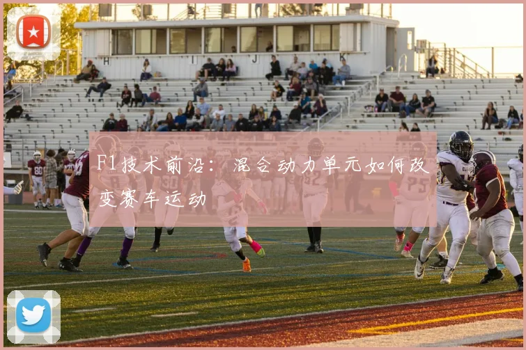F1技术前沿：混合动力单元如何改变赛车运动