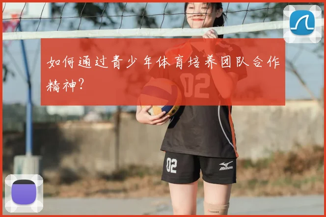 如何通过青少年体育培养团队合作精神？