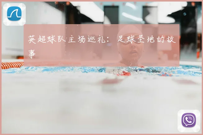 英超球队主场巡礼：足球圣地的故事