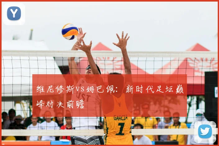 维尼修斯vs姆巴佩：新时代足坛巅峰对决前瞻