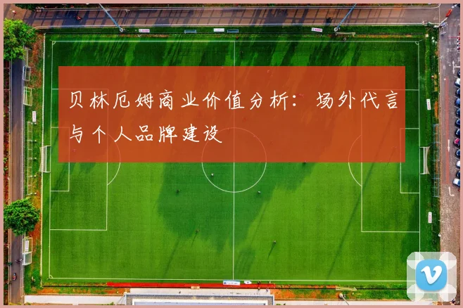 贝林厄姆商业价值分析：场外代言与个人品牌建设