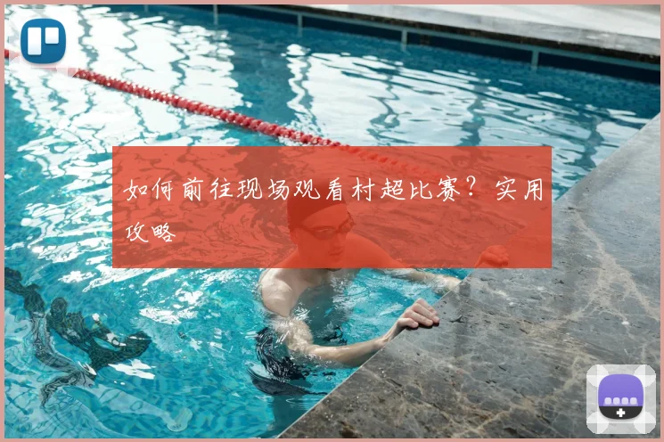 如何前往现场观看村超比赛？实用攻略