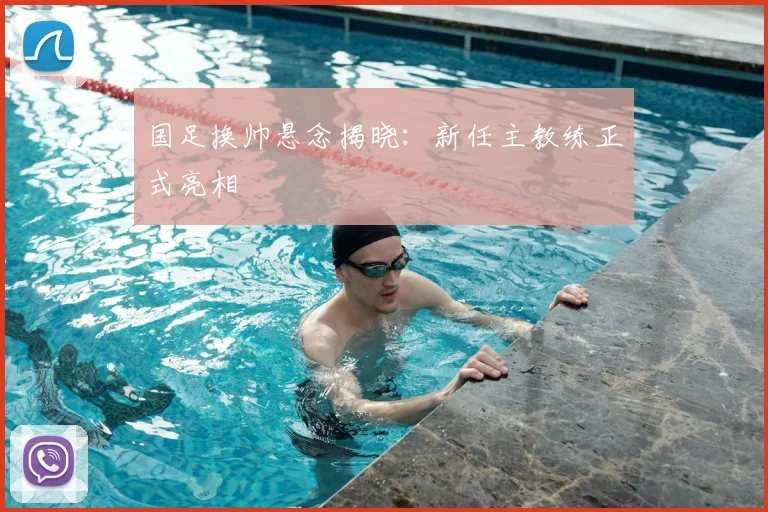 国足换帅悬念揭晓：新任主教练正式亮相