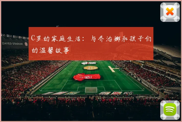 C罗的家庭生活：与乔治娜和孩子们的温馨故事