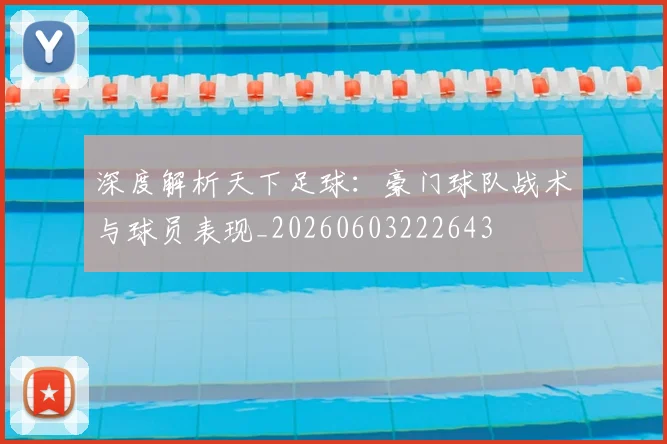 深度解析天下足球：豪门球队战术与球员表现_20260603222643