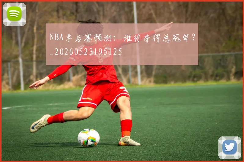 NBA季后赛预测:谁将夺得总冠军?_20260523195125