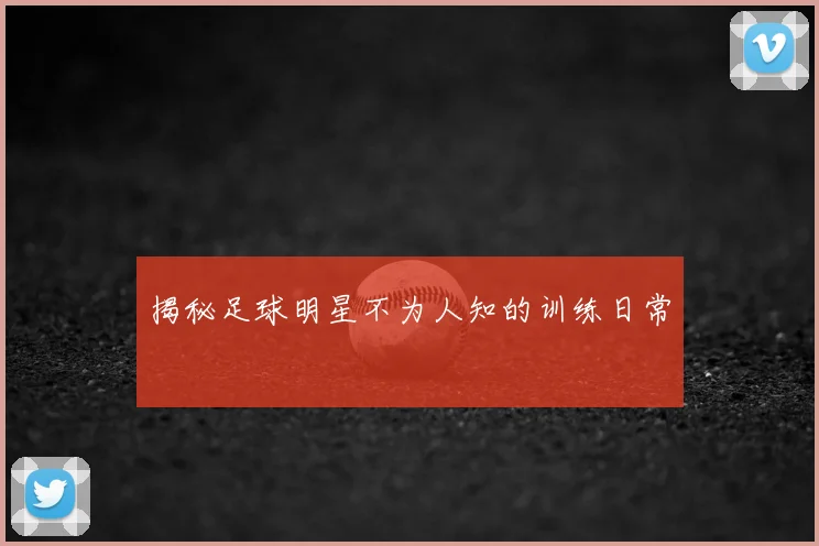 揭秘足球明星不为人知的训练日常