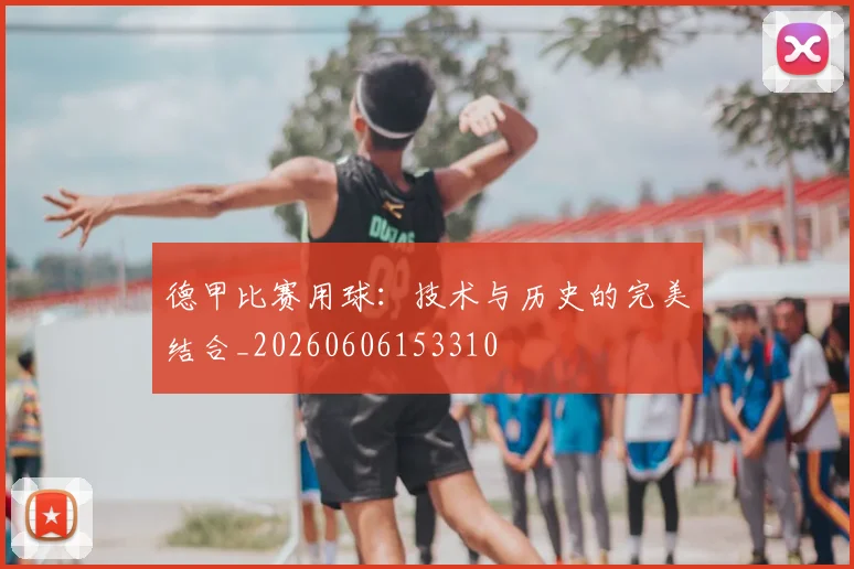德甲比赛用球：技术与历史的完美结合_20260606153310