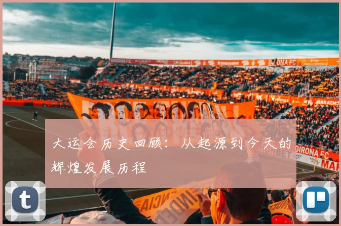 大运会历史回顾：从起源到今天的辉煌发展历程