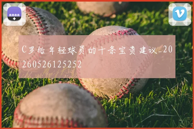 C罗给年轻球员的十条宝贵建议_20260526125252