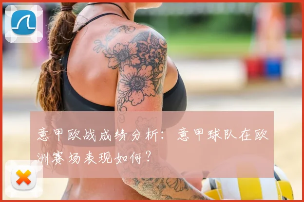意甲欧战成绩分析：意甲球队在欧洲赛场表现如何？