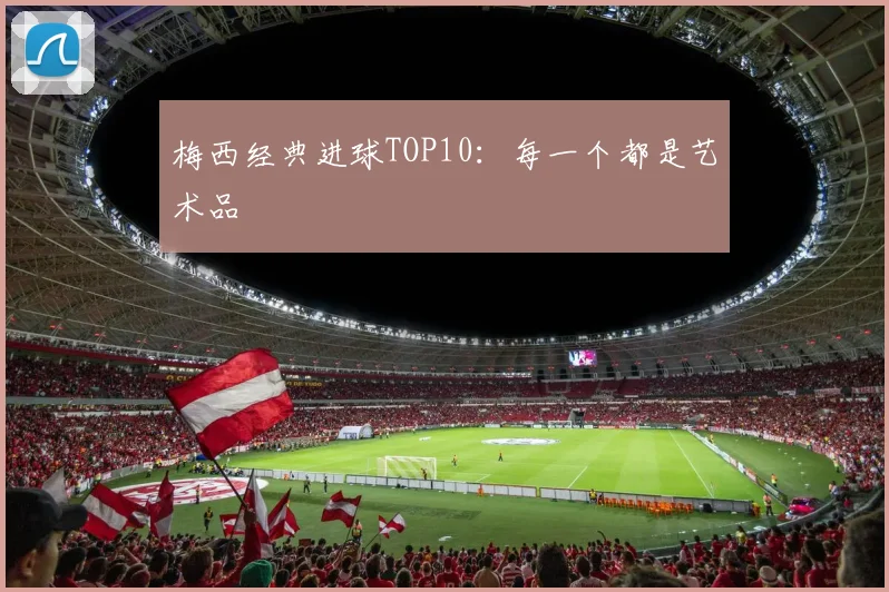 梅西经典进球TOP10：每一个都是艺术品