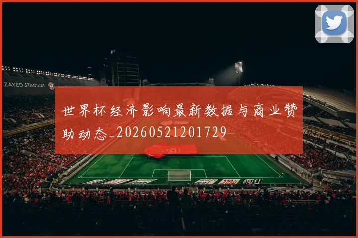 世界杯经济影响最新数据与商业赞助动态_20260521201729